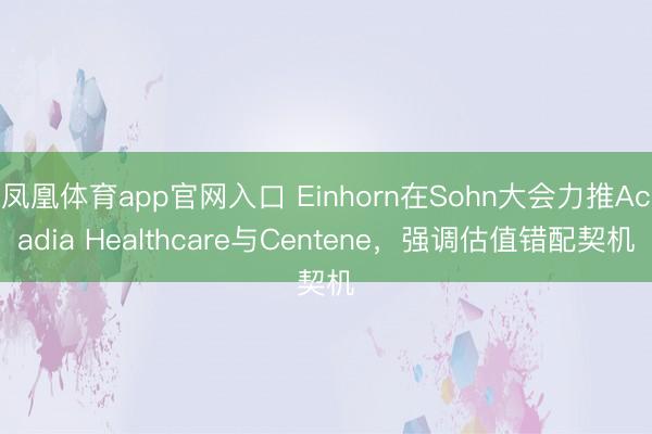 凤凰体育app官网入口 Einhorn在Sohn大会力推Acadia Healthcare与Centene，强调估值错配契机