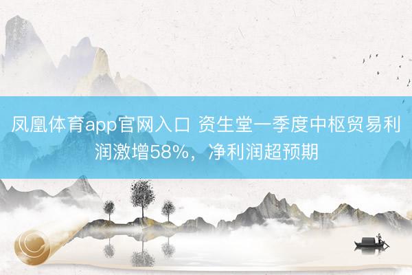 凤凰体育app官网入口 资生堂一季度中枢贸易利润激增58%，净利润超预期