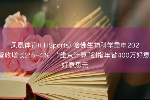 凤凰体育(FHSports) 哈佛生物科学重申2026年营收增长2%-4%，“维京计算”剑指年省400万好意思元
