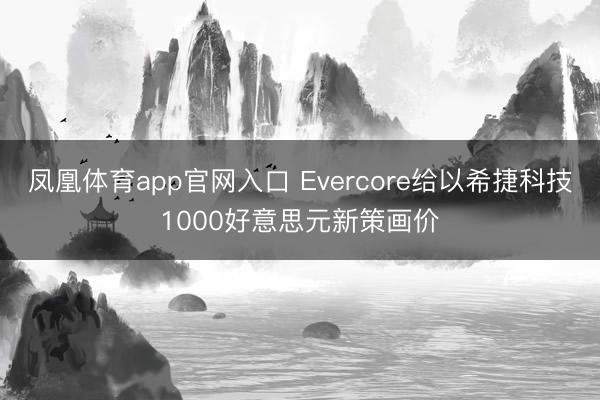 凤凰体育app官网入口 Evercore给以希捷科技1000好意思元新策画价