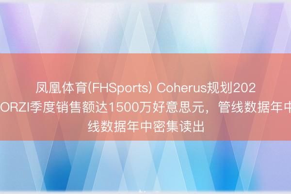 凤凰体育(FHSports) Coherus规划2026年LOQTORZI季度销售额达1500万好意思元，管线数据年中密集读出