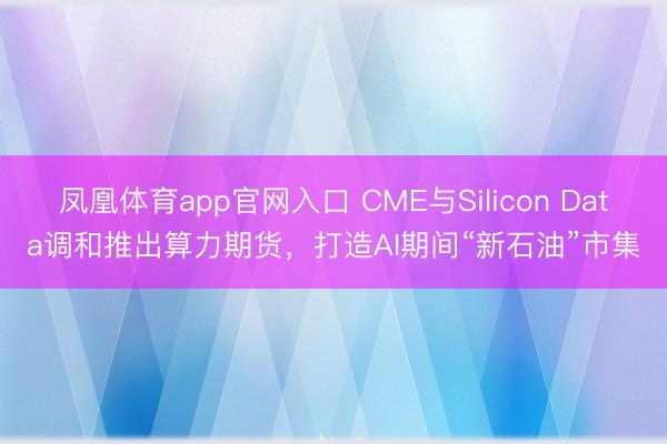 凤凰体育app官网入口 CME与Silicon Data调和推出算力期货，打造AI期间“新石油”市集
