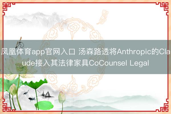 凤凰体育app官网入口 汤森路透将Anthropic的Claude接入其法律家具CoCounsel Legal