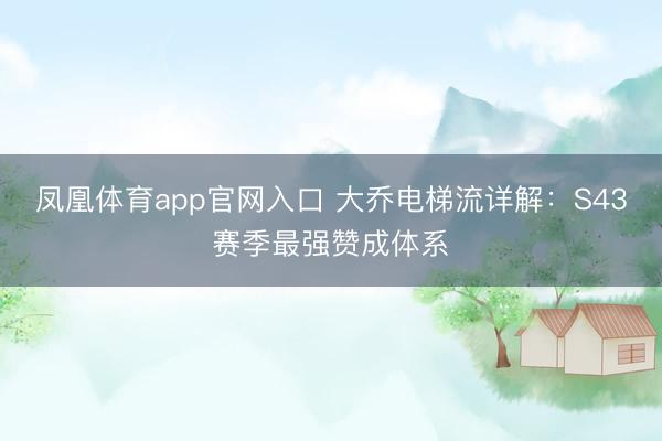 凤凰体育app官网入口 大乔电梯流详解：S43赛季最强赞成体系