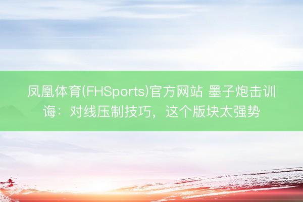 凤凰体育(FHSports)官方网站 墨子炮击训诲：对线压制技巧，这个版块太强势