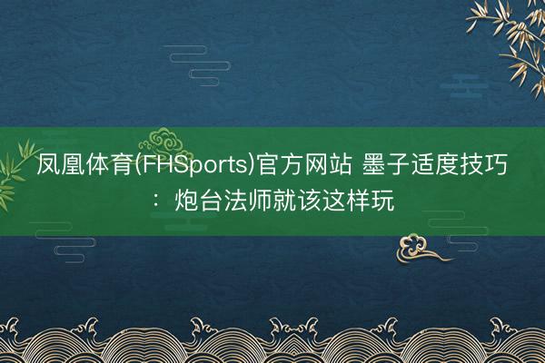 凤凰体育(FHSports)官方网站 墨子适度技巧：炮台法师就该这样玩