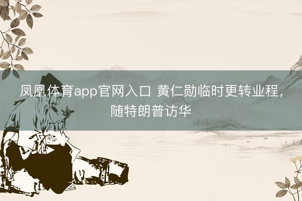 凤凰体育app官网入口 黄仁勋临时更转业程，随特朗普访华