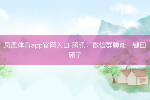 凤凰体育app官网入口 腾讯：微信群聊能一键回顾了