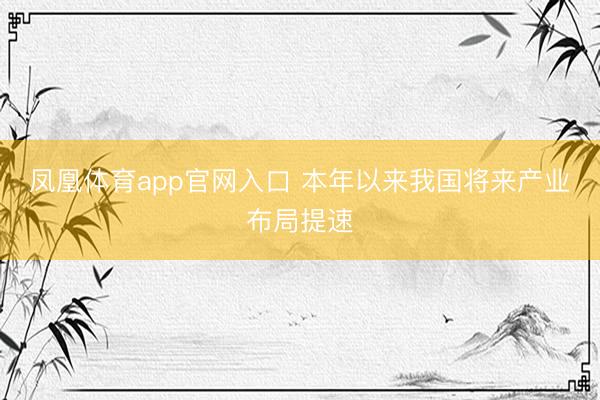 凤凰体育app官网入口 本年以来我国将来产业布局提速
