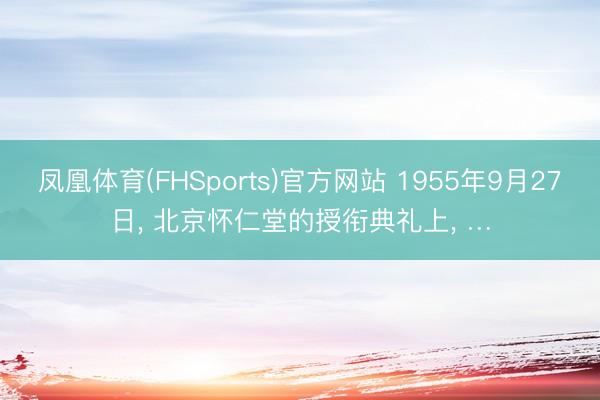 凤凰体育(FHSports)官方网站 1955年9月27日， 北京怀仁堂的授衔典礼上， …