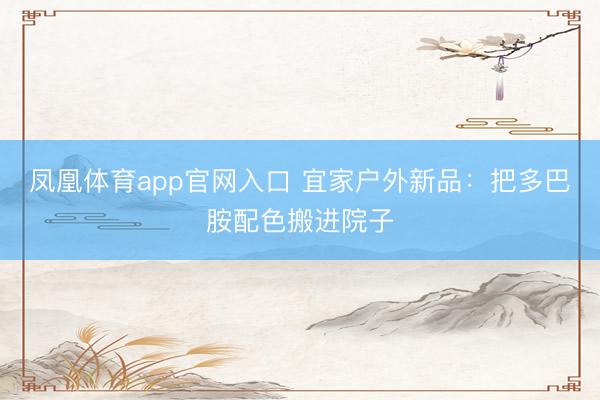 凤凰体育app官网入口 宜家户外新品：把多巴胺配色搬进院子