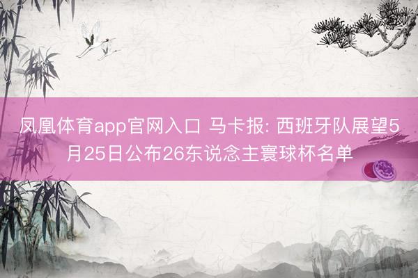 凤凰体育app官网入口 马卡报: 西班牙队展望5月25日公布
