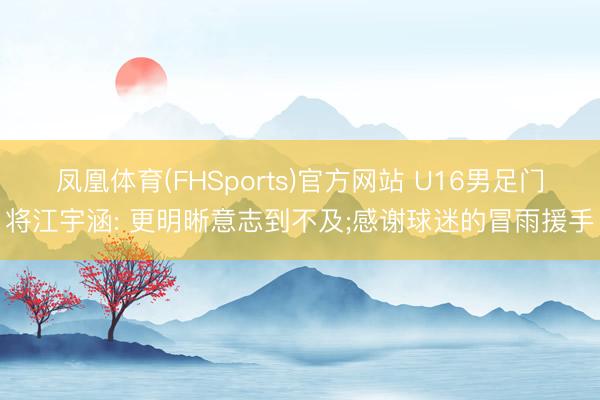 凤凰体育(FHSports)官方网站 U16男足门将江宇涵: