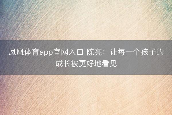 凤凰体育app官网入口 陈亮：让每一个孩子的成长被更好地看见