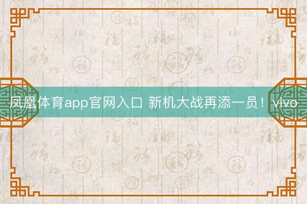 凤凰体育app官网入口 新机大战再添一员！vivo