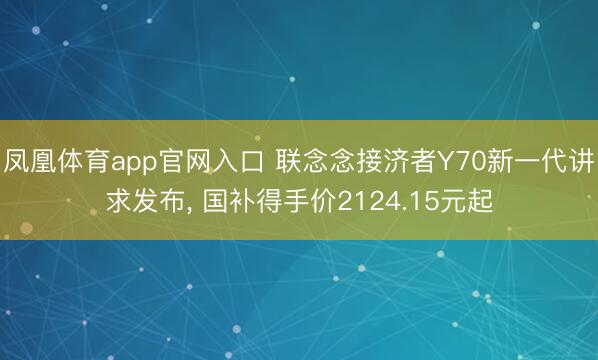 凤凰体育app官网入口 联念念接济者Y70新一代讲求发布， 国补得手价2124.15元起