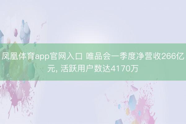 凤凰体育app官网入口 唯品会一季度净营收266亿元， 活跃用户数达4170万