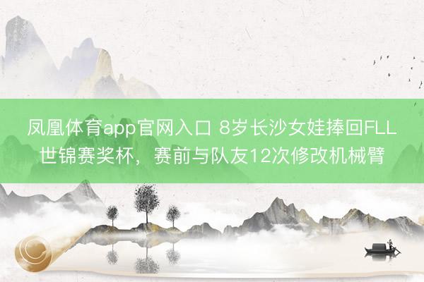 凤凰体育app官网入口 8岁长沙女娃捧回FLL世锦赛奖杯，赛前与队友12次修改机械臂