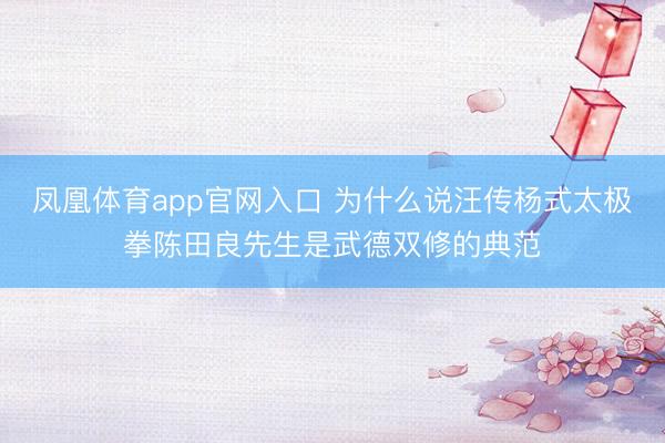 凤凰体育app官网入口 为什么说汪传杨式太极拳陈田良先生是武德双修的典范