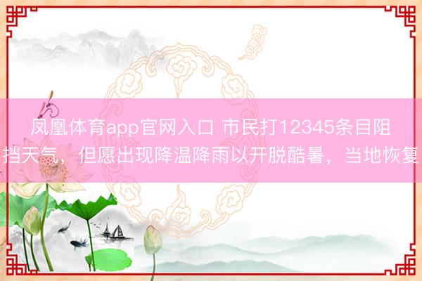 凤凰体育app官网入口 市民打12345条目阻挡天气，但愿出现降温降雨以开脱酷暑，当地恢复