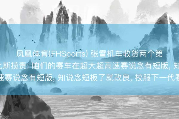 凤凰体育(FHSports) 张雪机车收货两个第8名， 张雪发文反对德比斯揽责: 咱们的赛车在超大超高速赛说念有短版， 知说念短板了就改良， 校服下一代赛车更强