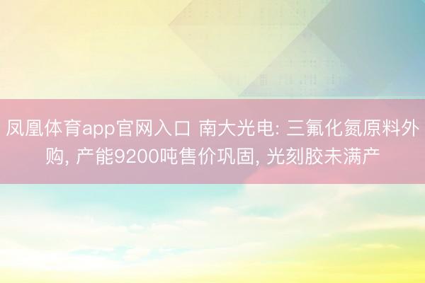 凤凰体育app官网入口 南大光电: 三氟化氮原料外购, 产能