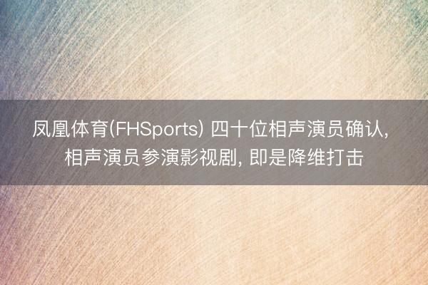 凤凰体育(FHSports) 四十位相声演员确认， 相声演员参演影视剧， 即是降维打击