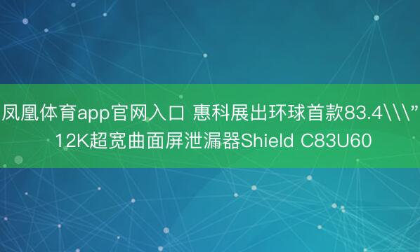 凤凰体育app官网入口 惠科展出环球首款83.4\