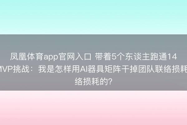 凤凰体育app官网入口 带着5个东谈主跑通14天MVP挑战：我是怎样用AI器具矩阵干掉团队联络损耗的？