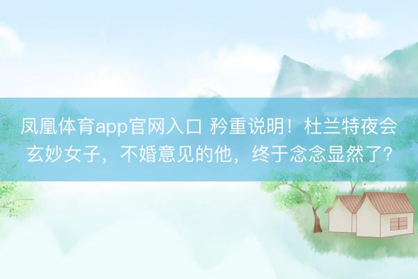 凤凰体育app官网入口 矜重说明！杜兰特夜会玄妙女子，不婚意见的他，终于念念显然了？