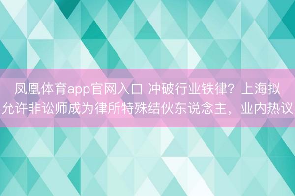 凤凰体育app官网入口 冲破行业铁律？上海拟允许非讼师成为律所特殊结伙东说念主，业内热议