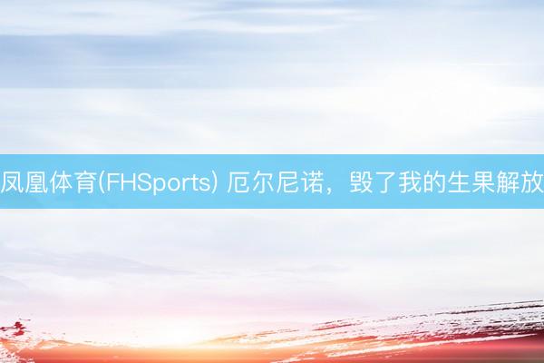 凤凰体育(FHSports) 厄尔尼诺，毁了我的生果解放