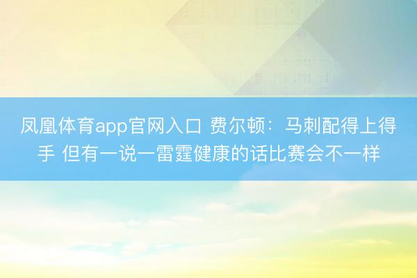 凤凰体育app官网入口 费尔顿：马刺配得上得手 但有一说一雷霆健康的话比赛会不一样