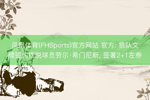 凤凰体育(FHSports)官方网站 官方: 狼队文牍签约摆脱球员劳尔·希门尼斯， 签署2+1左券