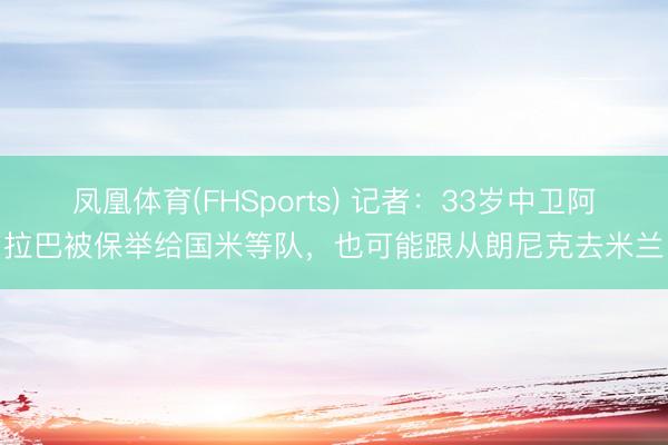 凤凰体育(FHSports) 记者：33岁中卫阿拉巴被保举给国米等队，也可能跟从朗尼克去米兰