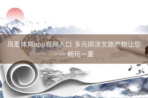 凤凰体育app官网入口 多元阴凉文旅产物让您——畅玩一夏