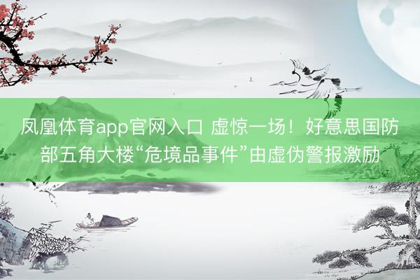 凤凰体育app官网入口 虚惊一场！好意思国防部五角大楼“危境品事件”由虚伪警报激励