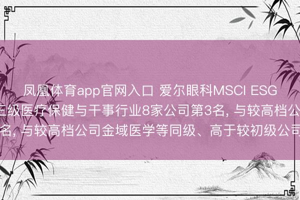 凤凰体育app官网入口 爱尔眼科MSCI ESG评级守护A， 位居GICS三级医疗保健与干事行业8家公司第3名， 与较高档公司金域医学等同级、高于较初级公司中国医药等