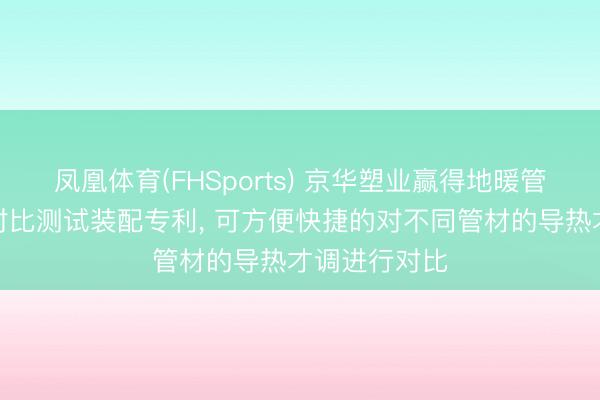 凤凰体育(FHSports) 京华塑业赢得地暖管材导热才调对比测试装配专利, 可方便快捷的对不同管材的导热才调进行对比