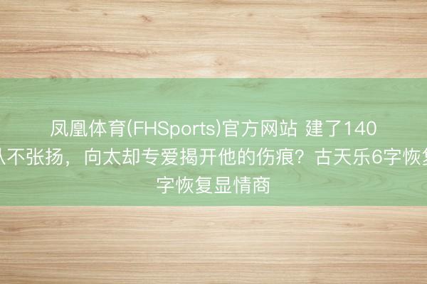凤凰体育(FHSports)官方网站 建了140所学校从不张扬，向太却专爱揭开他的伤痕？古天乐6字恢复显情商