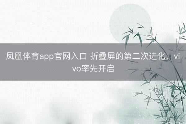 凤凰体育app官网入口 折叠屏的第二次进化，vivo率先开启