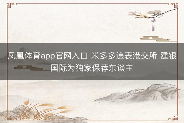 凤凰体育app官网入口 米多多递表港交所 建银国际为独家保荐东谈主