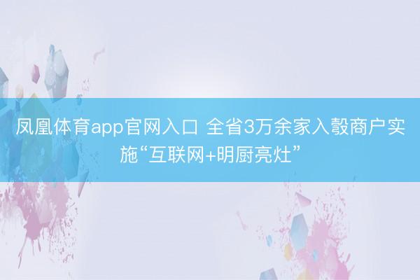 凤凰体育app官网入口 全省3万余家入彀商户实施“互联网+明厨亮灶”