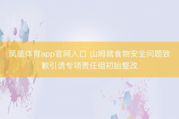 凤凰体育app官网入口 山姆就食物安全问题致歉引诱专项责任组初始整改