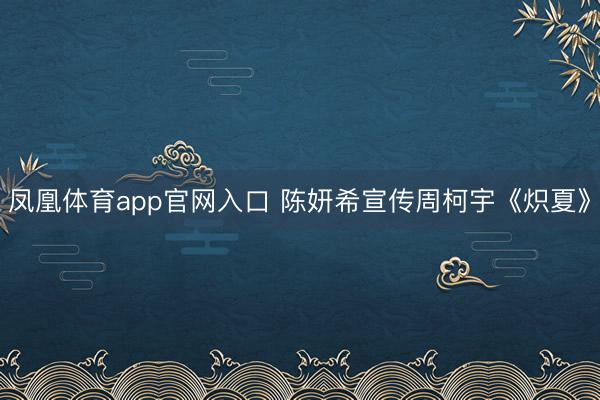 凤凰体育app官网入口 陈妍希宣传周柯宇《炽夏》