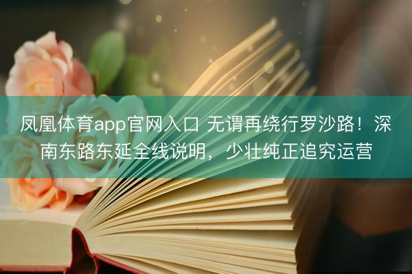凤凰体育app官网入口 无谓再绕行罗沙路！深南东路东延全线说明，少壮纯正追究运营
