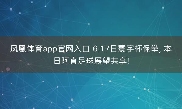 凤凰体育app官网入口 6.17日寰宇杯保举， 本日阿直足球展望共享!
