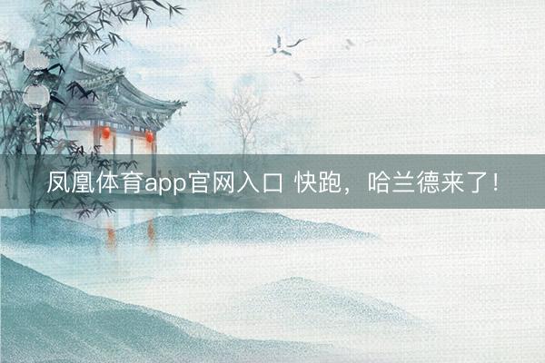 凤凰体育app官网入口 快跑,哈兰德来了!
